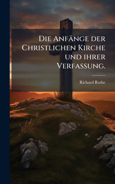 Die AnfÃ¤nge der Christlichen Kirche und ihrer Verfassung.