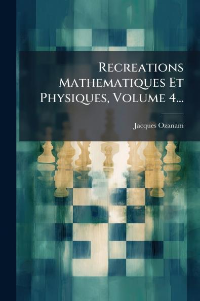 Recreations Mathematiques Et Physiques Volume 4...