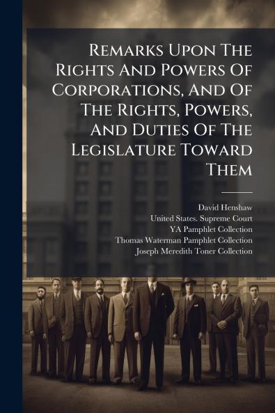 Remarks Upon The Rights And Powers Of Corporations And Of The Rights Powers And Duties Of The Legislature Toward Them