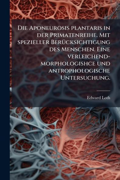 Die Aponeurosis plantaris in der Primatenreihe. Mit spezieller BerÃ¼cksichtigung des Menschen. Eine verleichend-morphologishce und antrophologische Untersuchung.