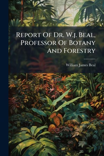 Report Of Dr. W.j. Beal Professor Of Botany And Forestry