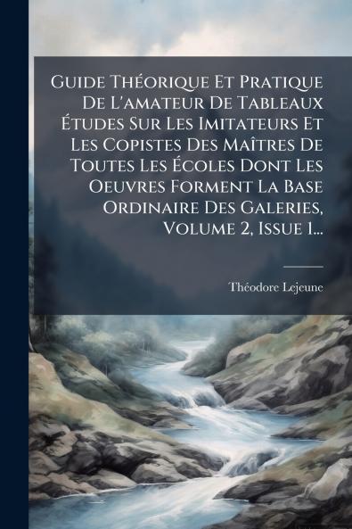 Guide ThÃ©orique Et Pratique De L'amateur De Tableaux Ãtudes Sur Les Imitateurs Et Les Copistes Des MaÃ®tres De Toutes Les Ãcoles Dont Les Oeuvres Forment La Base Ordinaire Des Galeries Volume 2 Issue 1...