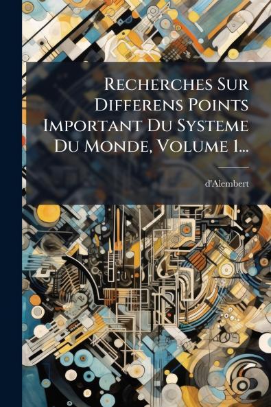 Recherches Sur Differens Points Important Du Systeme Du Monde Volume 1...