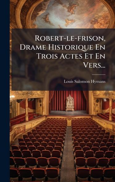 Robert-le-frison Drame Historique En Trois Actes Et En Vers...
