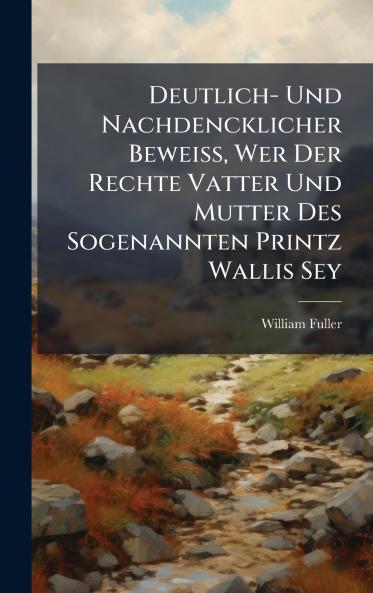 Deutlich- Und Nachdencklicher BeweiÃ Wer Der Rechte Vatter Und Mutter Des Sogenannten Printz Wallis Sey