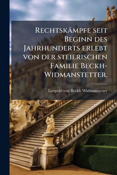 RechtskÃ¤mpfe seit Beginn des Jahrhunderts erlebt von der steierischen Familie Beckh-Widmanstetter.