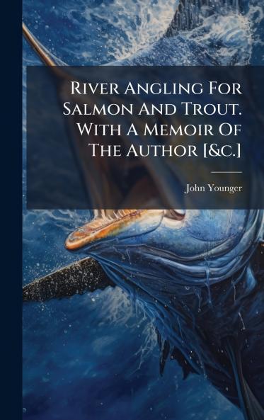 River Angling For Salmon And Trout. With A Memoir Of The Author [&c.]