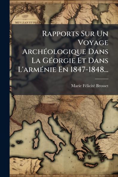 Rapports Sur Un Voyage ArchÃ©ologique Dans La GÃ©orgie Et Dans L'armÃ©nie En 1847-1848...