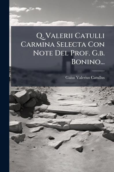 Q. Valerii Catulli Carmina Selecta Con Note Del Prof. G.b. Bonino...