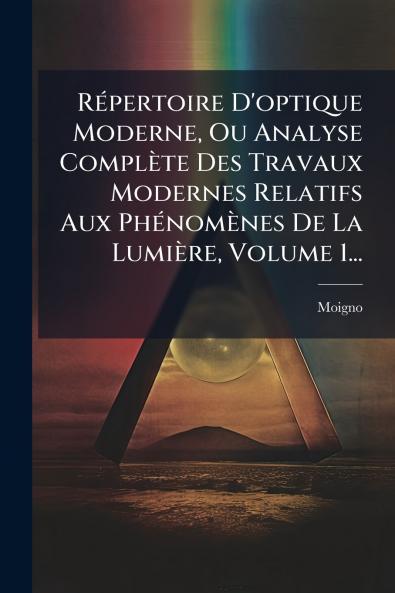 RÃ©pertoire D'optique Moderne Ou Analyse ComplÃ¨te Des Travaux Modernes Relatifs Aux PhÃ©nomÃ¨nes De La LumiÃ¨re Volume 1...