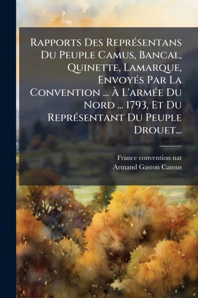 Rapports Des ReprÃ©sentans Du Peuple Camus Bancal Quinette Lamarque EnvoyÃ©s Par La Convention ... Ã L'armÃ©e Du Nord ... 1793 Et Du ReprÃ©sentant Du Peuple Drouet...