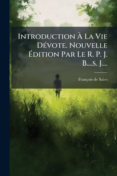 Introduction Ã La Vie DÃ©vote. Nouvelle Ãdition Par Le R. P. J. B....s. J....