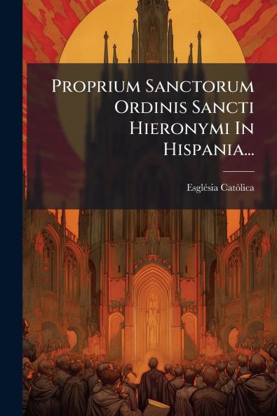 Proprium Sanctorum Ordinis Sancti Hieronymi In Hispania...