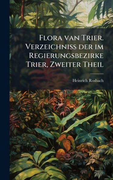 Flora van Trier. Verzeichniss der im Regierungsbezirke Trier Zweiter Theil