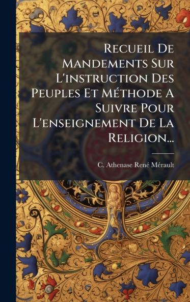 Recueil De Mandements Sur L'instruction Des Peuples Et MÃ©thode A Suivre Pour L'enseignement De La Religion...