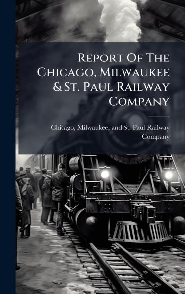 Report Of The Chicago Milwaukee & St. Paul Railway Company