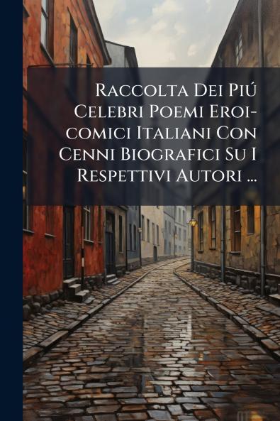 Raccolta Dei PiÃº Celebri Poemi Eroi-comici Italiani Con Cenni Biografici Su I Respettivi Autori ...