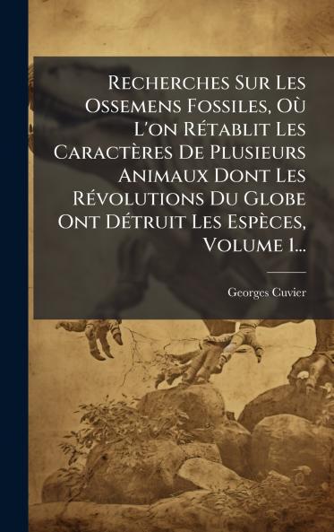 Recherches Sur Les Ossemens Fossiles OÃ¹ L'on RÃ©tablit Les CaractÃ¨res De Plusieurs Animaux Dont Les RÃ©volutions Du Globe Ont DÃ©truit Les EspÃ¨ces Volume 1...