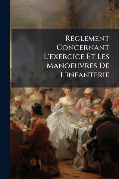 RÃ©glement Concernant L'exercice Et Les Manoeuvres De L'infanterie