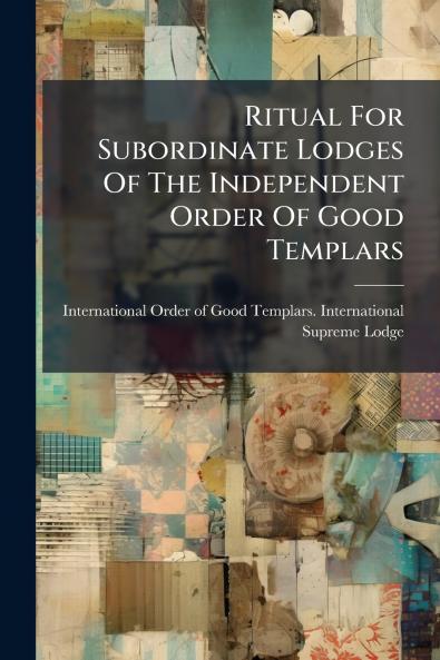 Ritual For Subordinate Lodges Of The Independent Order Of Good Templars