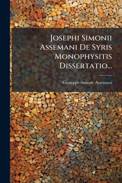 Josephi Simonii Assemani De Syris Monophysitis Dissertatio...