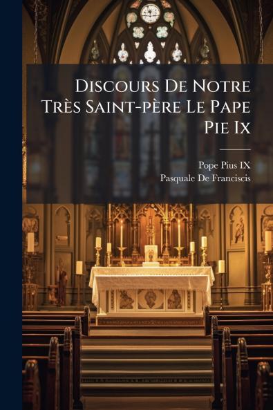 Discours De Notre TrÃ¨s Saint-pÃ¨re Le Pape Pie Ix