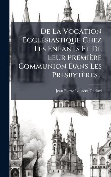 De La Vocation EcclÃ©siastique Chez Les Enfants Et De Leur PremiÃ¨re Communion Dans Les PresbytÃ¨res...