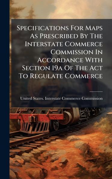 Specifications For Maps As Prescribed By The Interstate Commerce Commission In Accordance With Section 19a Of The Act To Regulate Commerce
