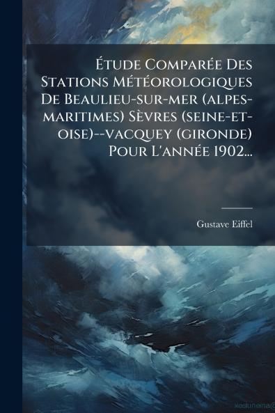 Ãtude ComparÃ©e Des Stations MÃ©tÃ©orologiques De Beaulieu-sur-mer (alpes-maritimes) SÃ¨vres (seine-et-oise)--vacquey (gironde) Pour L'annÃ©e 1902...