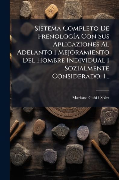 Sistema Completo De FrenologÃ­a Con Sus Aplicaziones Al Adelanto I Mejoramiento Del Hombre Individual I Sozialmente Considerado 1...