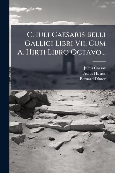 C. Iuli Caesaris Belli Gallici Libri Vii Cum A. Hirti Libro Octavo...
