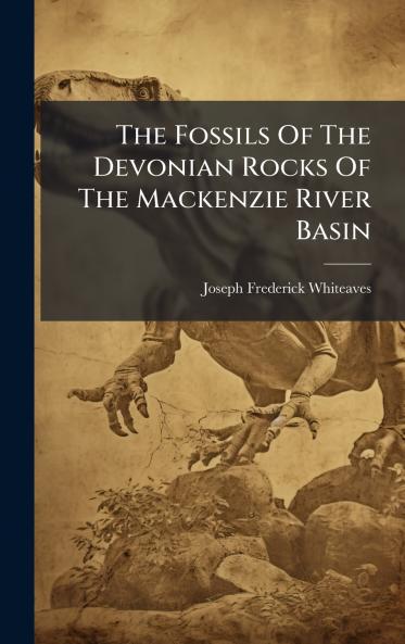 The Fossils Of The Devonian Rocks Of The Mackenzie River Basin