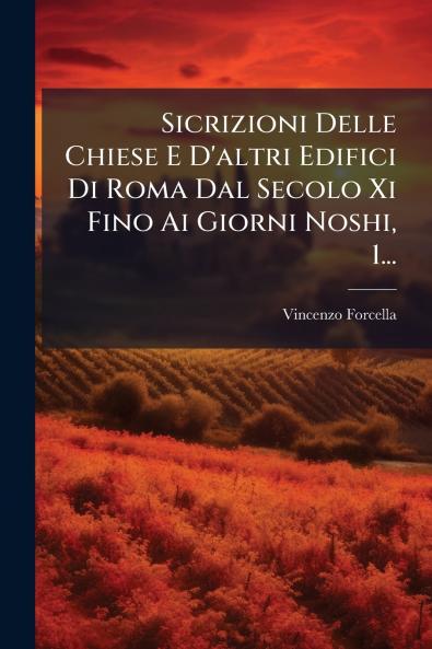 Sicrizioni Delle Chiese E D'altri Edifici Di Roma Dal Secolo Xi Fino Ai Giorni Noshi 1...
