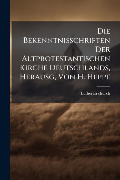 Die Bekenntnisschriften Der Altprotestantischen Kirche Deutschlands Herausg Von H. Heppe
