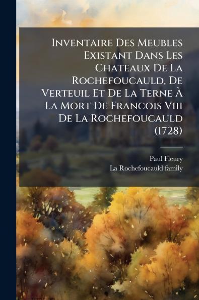 Inventaire Des Meubles Existant Dans Les Chateaux De La Rochefoucauld De Verteuil Et De La Terne Ã La Mort De Francois Viii De La Rochefoucauld (1728)