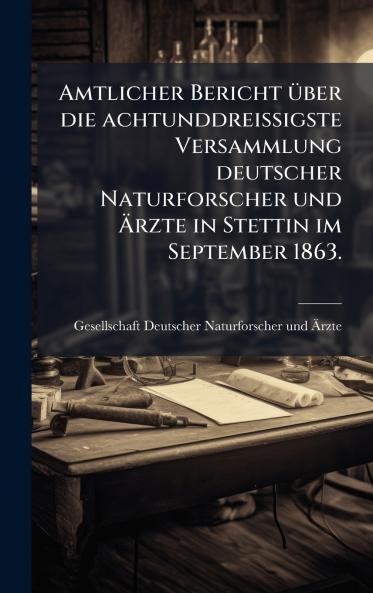 Amtlicher Bericht Ã¼ber die achtunddreiÃigste Versammlung deutscher Naturforscher und Ãrzte in Stettin im September 1863.