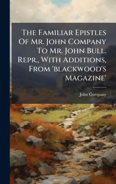 The Familiar Epistles Of Mr. John Company To Mr. John Bull. Repr. With Additions From 'blackwood's Magazine'