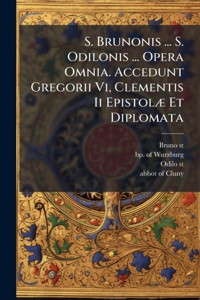 S. Brunonis ... S. Odilonis ... Opera Omnia. Accedunt Gregorii Vi Clementis Ii EpistolÃ¦ Et Diplomata