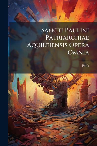 Sancti Paulini Patriarchiae Aquileiensis Opera Omnia