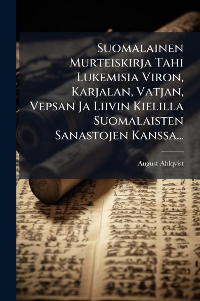 Suomalainen Murteiskirja Tahi Lukemisia Viron Karjalan Vatjan Vepsan Ja Liivin Kielilla Suomalaisten Sanastojen Kanssa...