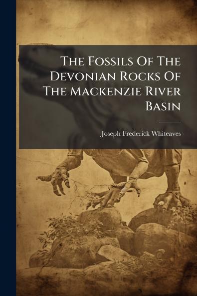 The Fossils Of The Devonian Rocks Of The Mackenzie River Basin