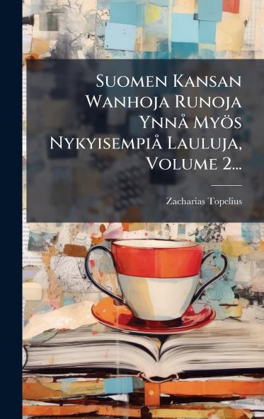 Suomen Kansan Wanhoja Runoja YnnÃ¥ MyÃ¶s NykyisempiÃ¥ Lauluja Volume 2...