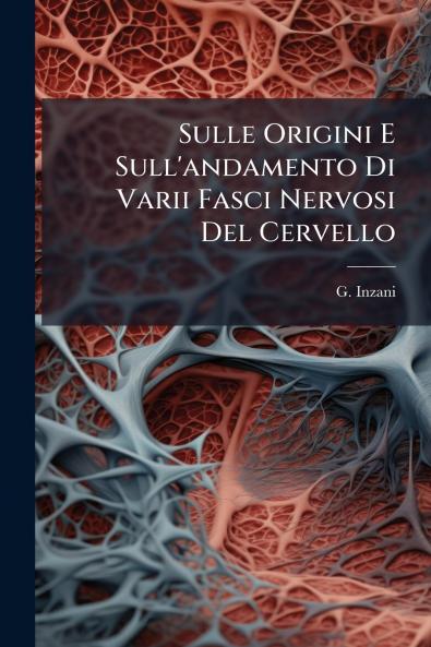 Sulle Origini E Sull'andamento Di Varii Fasci Nervosi Del Cervello