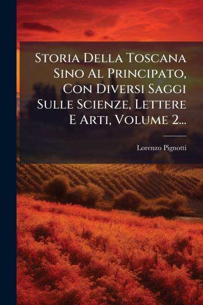Storia Della Toscana Sino Al Principato Con Diversi Saggi Sulle Scienze Lettere E Arti Volume 2...
