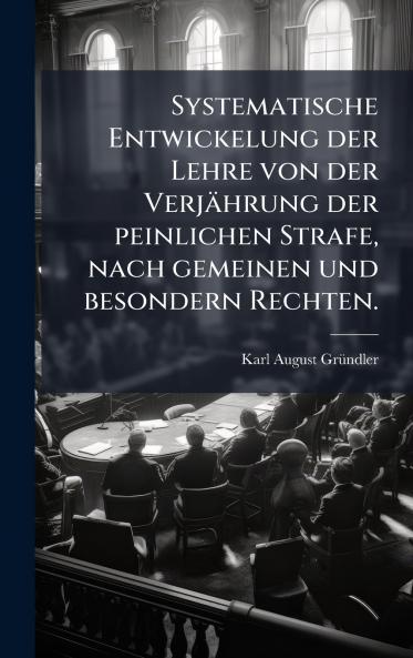 Systematische Entwickelung der Lehre von der VerjÃ¤hrung der peinlichen Strafe nach gemeinen und besondern Rechten.