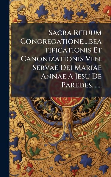 Sacra Rituum Congregatione....beatificationis Et Canonizationis Ven. Servae Dei Mariae Annae A Jesu De Paredes.......