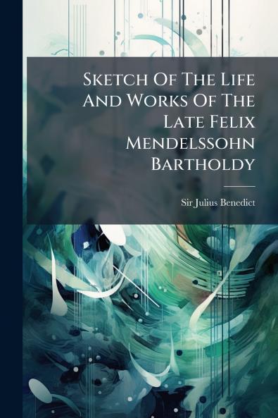 Sketch Of The Life And Works Of The Late Felix Mendelssohn Bartholdy