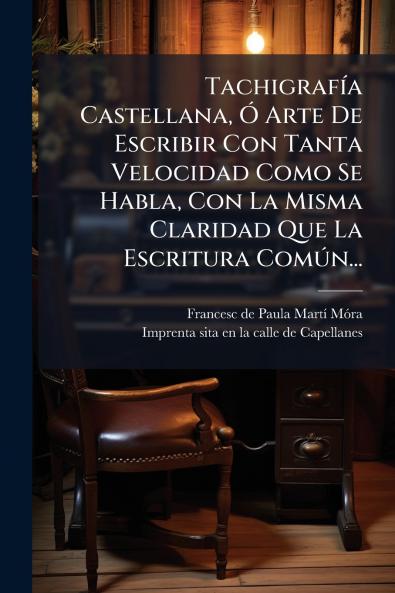 TachigrafÃ­a Castellana Ã Arte De Escribir Con Tanta Velocidad Como Se Habla Con La Misma Claridad Que La Escritura ComÃºn...