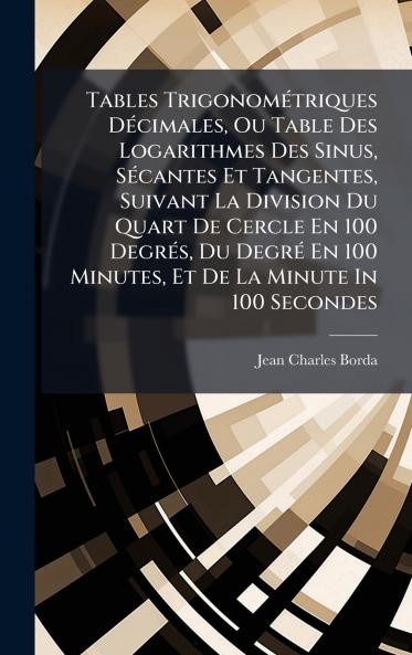 Tables TrigonomÃ©triques DÃ©cimales Ou Table Des Logarithmes Des Sinus SÃ©cantes Et Tangentes Suivant La Division Du Quart De Cercle En 100 DegrÃ©s Du DegrÃ© En 100 Minutes Et De La Minute In 100 Secondes