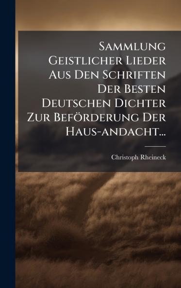 Sammlung Geistlicher Lieder Aus Den Schriften Der Besten Deutschen Dichter Zur BefÃ¶rderung Der Haus-andacht...